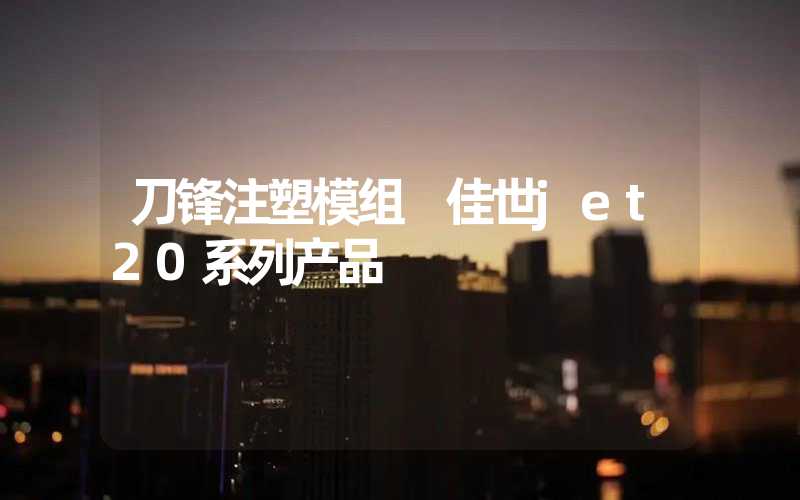 刀锋注塑模组 佳世jet20系列产品